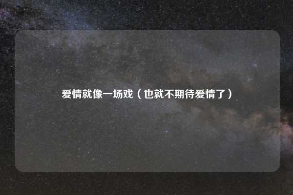 爱情就像一场戏（也就不期待爱情了）