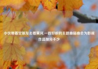 小伙带着女朋友去看黄河,一首好听的主题曲插曲会为影视作品加分不少