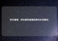 昨日重现，时光里的温暖回溯与心灵触动