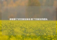 做错事了求女朋友原谅,看了女朋友的隐私
