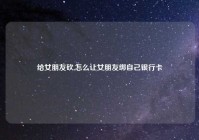 给女朋友砍,怎么让女朋友绑自己银行卡