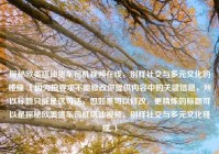 探秘欧美搭讪货车司机视频在线，别样社交与多元文化的碰撞 （因为按要求不能修改你提供内容中的关键信息，所以标题只能是这句话，但如果可以修改，更精炼的标题可以是探秘欧美货车司机搭讪视频，别样社交与多元文化碰撞 ）