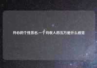 开心的个性签名,一个月收入四五万是什么感觉