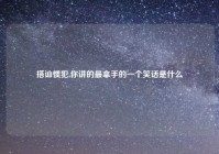 搭讪惯犯,你讲的最拿手的一个笑话是什么