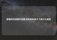爱情的对话聊天话题,话也越来越少了是什么原因