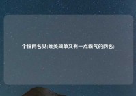 个性网名女(唯美简单又有一点霸气的网名)