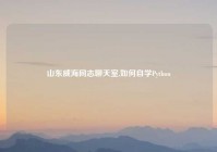 山东威海同志聊天室,如何自学Python