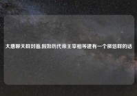 大唐聊天群封面,假如历代帝王宰相等建有一个微信群的话