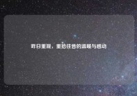 昨日重现，重拾往昔的温暖与感动