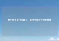 和平精英蓝马尾真人，虚拟与现实的奇妙碰撞