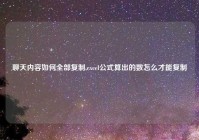 聊天内容如何全部复制,excel公式算出的数怎么才能复制