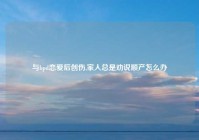 与bpd恋爱后创伤,家人总是劝说顺产怎么办