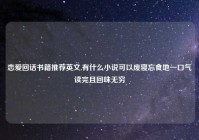 恋爱回话书籍推荐英文,有什么小说可以废寝忘食地一口气读完且回味无穷