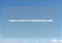 女朋友工作经常不开心,感觉得女朋友不爱我