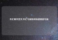 外汇聊天范文,外汇亏损如何快速挽回亏损