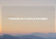 个性签名简约,有什么好的QQ名字和头像图片