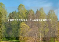 无聊的个性签名,单身一个人在家很无聊怎么办