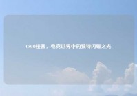 CSGO桃酱，电竞世界中的独特闪耀之光