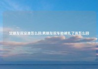 女朋友说没准怎么回,男朋友说车胎被扎了该怎么回