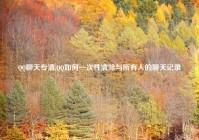 QQ聊天专清,QQ如何一次性清除与所有人的聊天记录