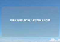 经典反串摄影,男生穿上裙子展现优雅气质