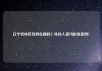 辽宁铁岭百姓网在哪找？铁岭人常用的信息网！
