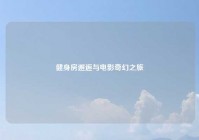 健身房邂逅与电影奇幻之旅