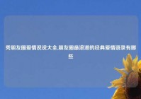 秀朋友圈爱情说说大全,朋友圈最浪漫的经典爱情语录有哪些