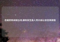 恋爱的特训班台本,哪些综艺真人秀片段让你觉得很假