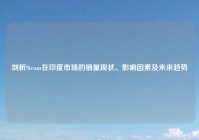 剖析Steam在印度市场的销量现状、影响因素及未来趋势
