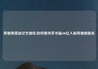 奔驰男搭讪女生借钱,如何看待李书福400亿入股奔驰做股东