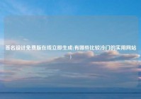 签名设计免费版在线立即生成(有哪些比较冷门的实用网站)
