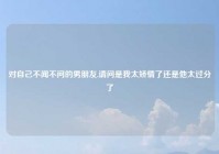 对自己不闻不问的男朋友,请问是我太矫情了还是他太过分了