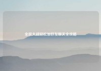 全民大战轻松加好友聊天全攻略