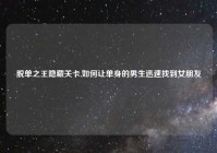 脱单之王隐藏关卡,如何让单身的男生迅速找到女朋友