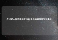 农村女人假装男朋友出轨,偶然遇到同事女友出轨