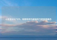 CF手游冰火飞刀，炫酷特效与超强实力的惊艳融合
