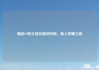 端游CF枪王排位激战时刻，踏上荣耀之路