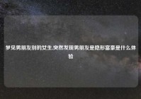 梦见男朋友别的女生,突然发现男朋友是隐形富豪是什么体验