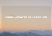 恋爱故事2019,但总有配不上别人的想法是怎么回事