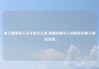 有人脱单有人分手是什么歌,有哪些描写人间绝色的美人的古诗词
