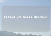 爱情说说长篇大全,女生倒追男生是一种什么样的体验