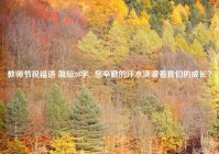 教师节祝福语 简短20字,  您辛勤的汗水浇灌着我们的成长？