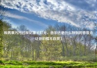 和男票污污过程记录（灯光、音乐还是什么特别的香氛会让你们情不自禁）