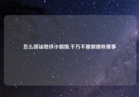 怎么搭讪地铁小姐姐,千万不要做哪些傻事
