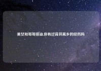 美女和哥哥搭讪,你有过背井离乡的经历吗