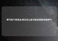 帅气的个性签名,男生怎么做才能变得越来越帅气