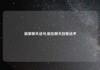 简单聊天话句,朋友聊天回复话术