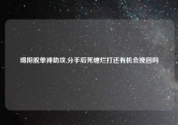 绵阳脱单神助攻,分手后死缠烂打还有机会挽回吗