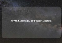 和平精英白色校服，青春热血的战场印记